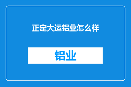 正定大运铝业怎么样(正定大运铝业的发展前景如何？)