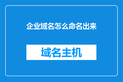 企业域名怎么命名出来(如何为企业域名命名？)