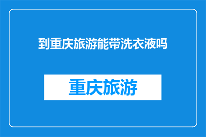 到重庆旅游能带洗衣液吗(重庆旅游携带洗衣液是否合适？)