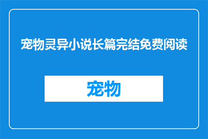 宠物灵异小说长篇完结免费阅读(宠物灵异小说长篇完结免费阅读是否为真实存在？)