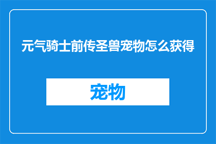 元气骑士前传圣兽宠物怎么获得(如何获取元气骑士前传中的圣兽宠物？)