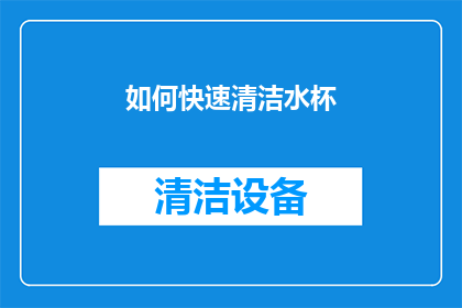 如何快速清洁水杯(如何迅速而高效地清洁水杯？)