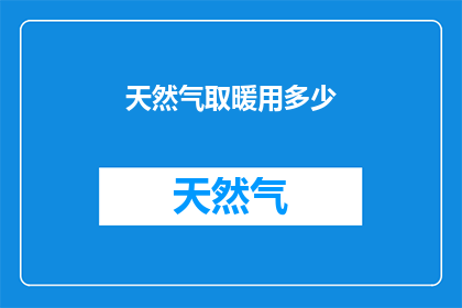 天然气取暖用多少(天然气取暖的用量是多少？)