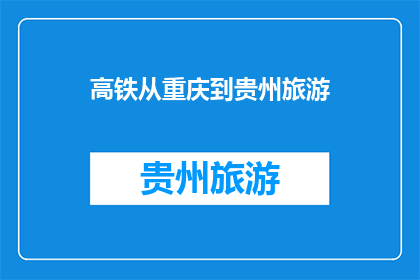 高铁从重庆到贵州旅游(重庆至贵州的高铁之旅：探索西南地区的壮丽风光与文化吗？)