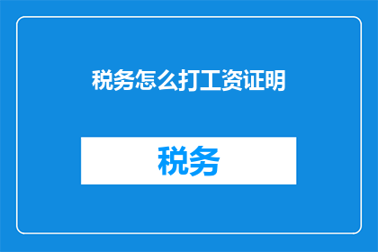 税务怎么打工资证明(如何开具税务相关的工资证明？)