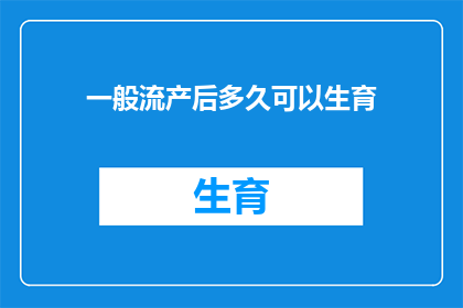 一般流产后多久可以生育(流产后多久可以再次怀孕？)
