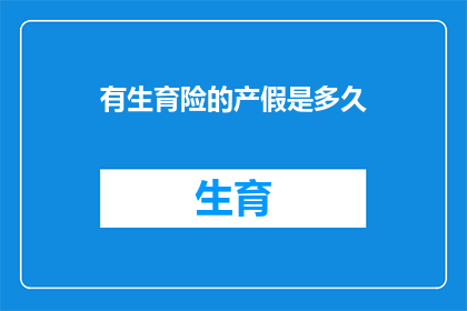 有生育险的产假是多久(生育险覆盖的产假究竟有多长？)