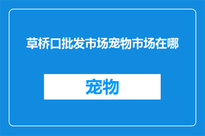 草桥口批发市场宠物市场在哪(您知道草桥口批发市场宠物市场的具体位置吗？)