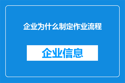 企业为什么制定作业流程(企业为何需要精心制定作业流程？)