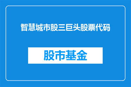 智慧城市股三巨头股票代码(智慧城市领域领军企业的股票代码是什么？)
