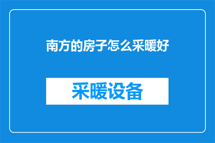 南方的房子怎么采暖好(南方地区如何高效采暖？探索适合的供暖解决方案)