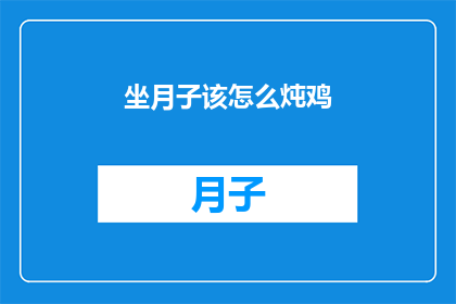坐月子该怎么炖鸡(坐月子期间，如何正确炖制滋补鸡肴？)