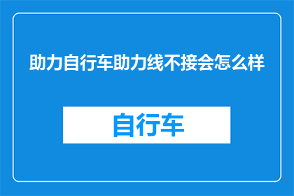 助力自行车助力线不接会怎么样(如果自行车助力线不接会怎样？)