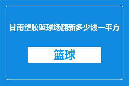 甘南塑胶篮球场翻新多少钱一平方(甘南塑胶篮球场翻新成本是多少？一平方米需要多少费用？)