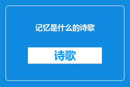 记忆是什么的诗歌(记忆是什么的诗歌？)