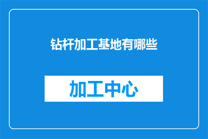 钻杆加工基地有哪些(钻杆加工基地有哪些？这是一个关于钻杆加工基地的疑问句类型的长标题，字数不少于15个字，没有标点符号)