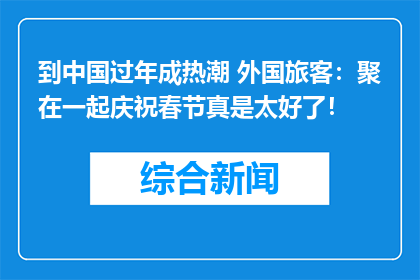 到中国过年成热潮 外国旅客：聚在一起庆祝春节真是太好了！