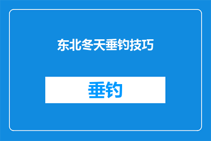 东北冬天垂钓技巧(东北冬天垂钓技巧：如何在这个寒冷的季节里享受垂钓的乐趣？)