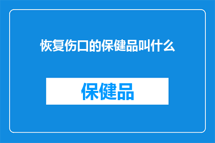恢复伤口的保健品叫什么(恢复伤口的保健品叫什么？)