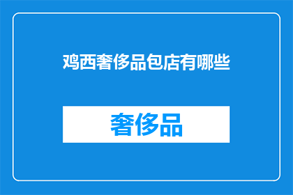 鸡西奢侈品包店有哪些(鸡西奢侈品包店有哪些？)