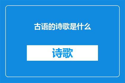 古语的诗歌是什么(古语诗歌的奥秘：探索其历史与魅力)