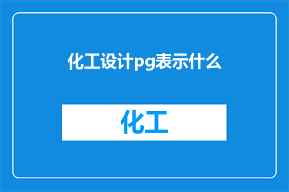 化工设计pg表示什么(化工设计中PG代表什么？探索专业术语的深层含义)