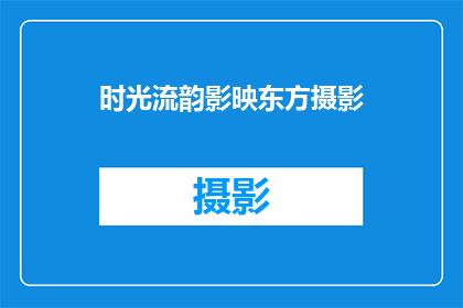 时光流韵影映东方摄影(时光流韵影映东方摄影：如何捕捉岁月流转中的东方韵味？)