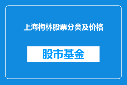 上海梅林股票分类及价格(上海梅林股票的分类与价格信息，您了解吗？)
