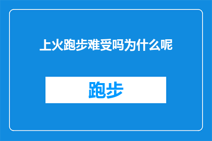 上火跑步难受吗为什么呢(跑步时感到上火，这种不适感是否常见？它背后的原因是什么？)