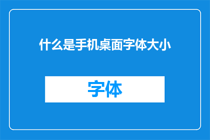 什么是手机桌面字体大小(手机桌面字体大小是什么？)