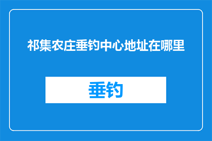 祁集农庄垂钓中心地址在哪里(您知道祁集农庄垂钓中心的具体位置吗？)