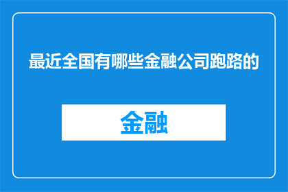 最近全国有哪些金融公司跑路的(近期全国金融公司倒闭潮：究竟哪些企业已宣告破产？)