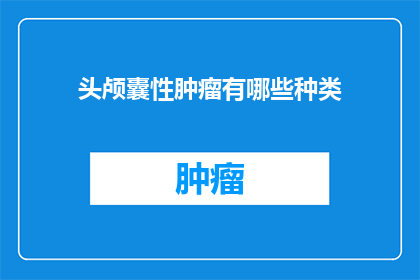 头颅囊性肿瘤有哪些种类(头颅囊性肿瘤有哪些种类？)