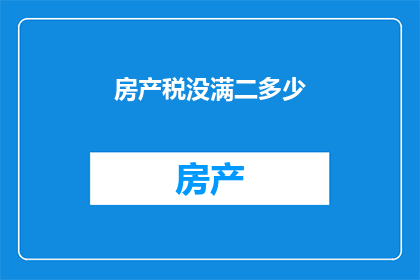 房产税没满二多少(房产税未满两年的购房者面临哪些税务问题？)