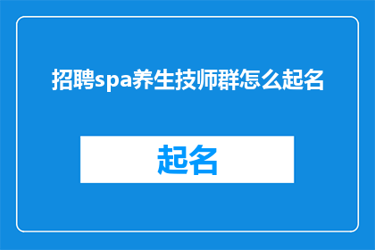 招聘spa养生技师群怎么起名(如何为招聘SPA养生技师的群组起一个吸引人的名字？)