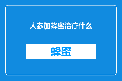 人参加蜂蜜治疗什么(人参加蜂蜜治疗什么？)