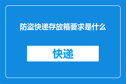 防盗快递存放箱要求是什么(您知道吗？防盗快递存放箱有哪些具体要求吗？)