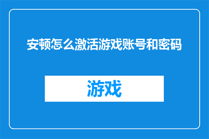 安顿怎么激活游戏账号和密码(如何正确激活游戏账号和密码？)