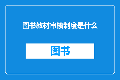 图书教材审核制度是什么(图书教材审核制度是什么？)