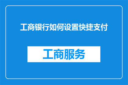 工商银行如何设置快捷支付(如何高效设置工商银行的快捷支付功能？)