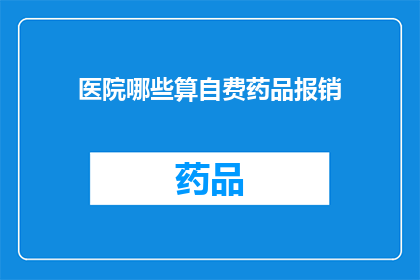 医院哪些算自费药品报销(哪些自费药品在医院的报销范围内？)