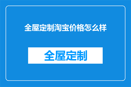 全屋定制淘宝价格怎么样(全屋定制在淘宝的价格如何？是否物有所值？)