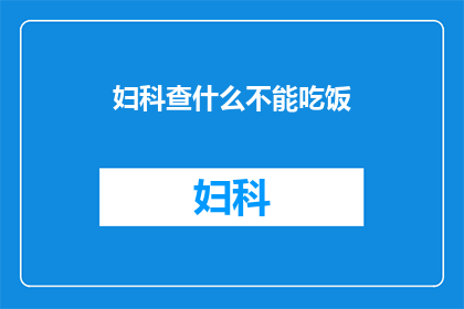 妇科查什么不能吃饭(妇科检查中有哪些项目不能进食？)