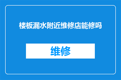 楼板漏水附近维修店能修吗(楼板漏水问题，附近维修店能否提供有效修复服务？)