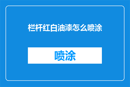 栏杆红白油漆怎么喷涂(如何正确喷涂栏杆的红白油漆？)