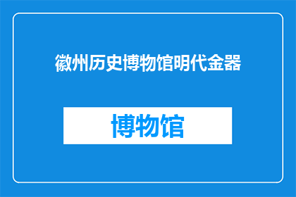徽州历史博物馆明代金器(徽州历史博物馆的明代金器：一个令人着迷的历史宝藏吗？)