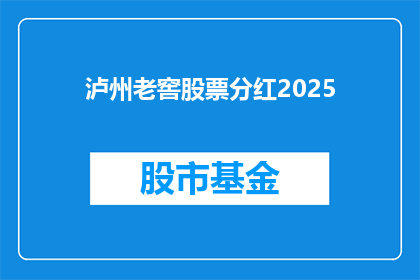 泸州老窖股票分红2025(泸州老窖股票分红2025，投资者期待的盛宴何时到来？)