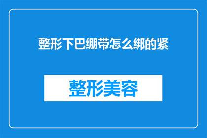 整形下巴绷带怎么绑的紧(如何正确绑紧整形下巴绷带？)