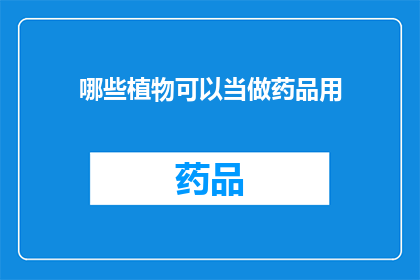 哪些植物可以当做药品用(哪些植物能作为药品使用？)