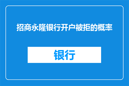 招商永隆银行开户被拒的概率(招商永隆银行开户遭拒的几率有多大？)